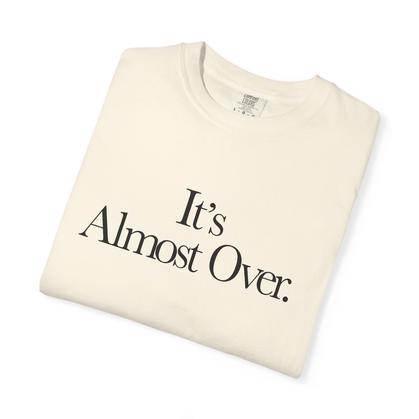 It's Almost Over. T-Shirt — Minimalist Statement Tee